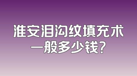 淮安泪沟纹填充术一般多少钱？