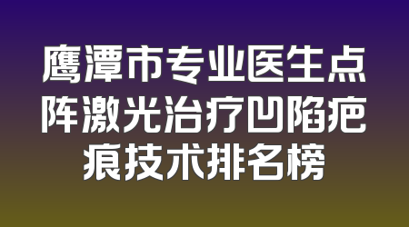 鹰潭市专业医生点阵激光治疗凹陷疤痕技术排名榜