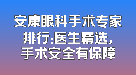 安康眼科手术专家排行：医生精选，手术安全有保障