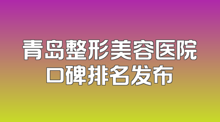 青岛整形美容医院口碑排名发布