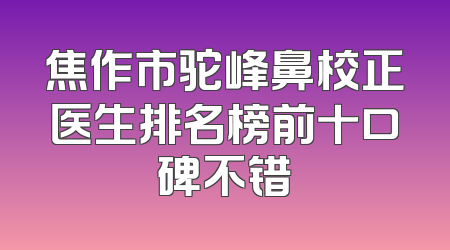 焦作市驼峰鼻校正医生排名榜前十口碑不错