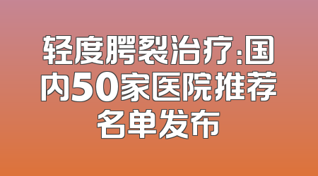 轻度腭裂治疗：国内50家医院推荐名单发布