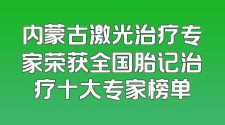 内蒙古激光治疗专家荣获全国胎记治疗十大专家榜单