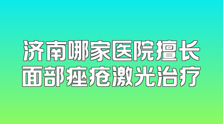 济南哪家医院擅长面部痤疮激光治疗