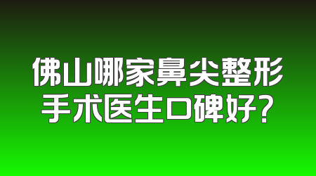 佛山哪家鼻尖整形手术医生口碑好？
