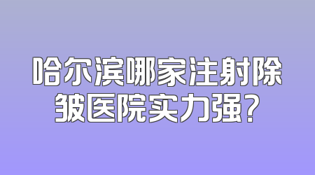 哈尔滨哪家注射除皱医院实力强？