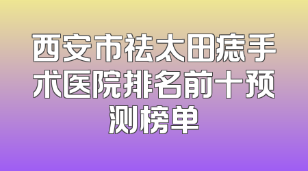 西安市祛太田痣手术医院排名前十预测榜单