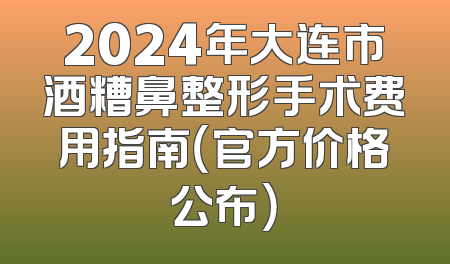 2024年大连市酒糟鼻整形手术费用指南（官方价格公布）
