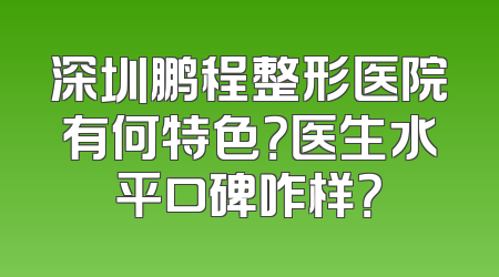 深圳鹏程整形医院有何特色？医生水平口碑咋样？