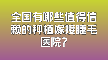 全国有哪些值得信赖的种植嫁接睫毛医院？