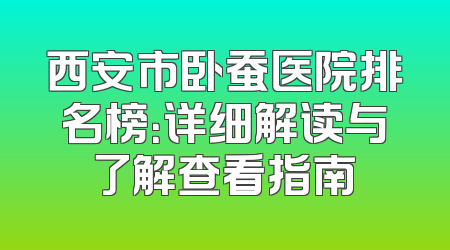 西安市卧蚕医院排名榜：详细解读与了解查看指南