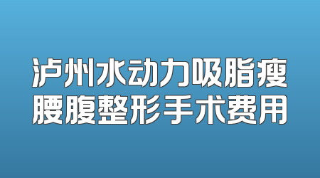 泸州水动力吸脂瘦腰腹整形手术费用