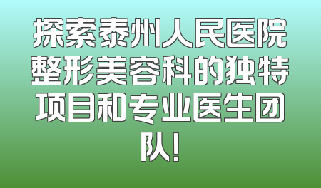 探索泰州人民医院整形美容科的独特项目和专业医生团队！
