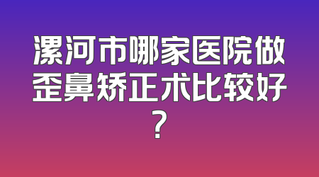 漯河市哪家医院做歪鼻矫正术比较好？