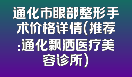 通化市眼部整形手术价格详情（推荐：通化飘洒医疗美容诊所）