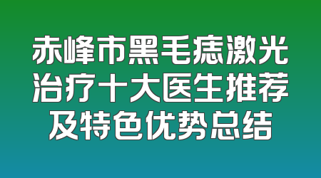 赤峰市黑毛痣激光治疗十大医生推荐及特色优势总结