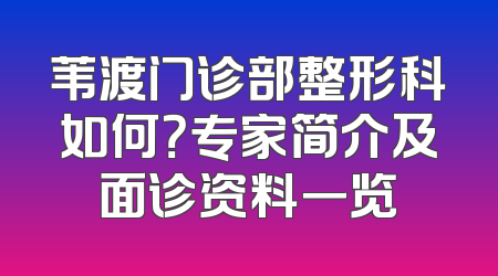 苇渡门诊部整形科如何？专家简介及面诊资料一览