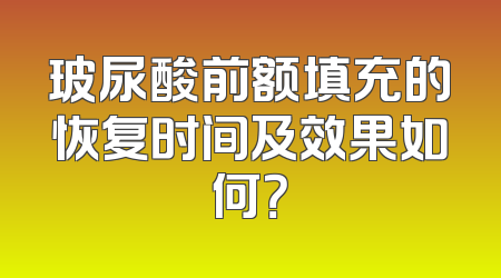 玻尿酸前额填充的恢复时间及效果如何？