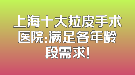 上海十大拉皮手术医院：满足各年龄段需求！