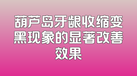 葫芦岛牙龈收缩变黑现象的显著改善效果