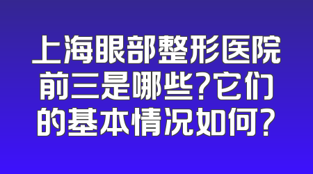 上海眼部整形医院前三是哪些？它们的基本情况如何？