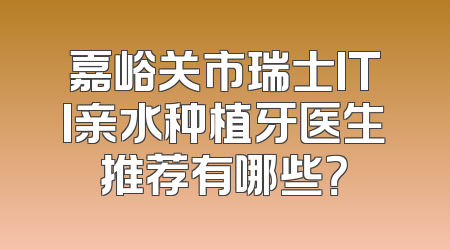 嘉峪关市瑞士ITI亲水种植牙医生推荐有哪些？