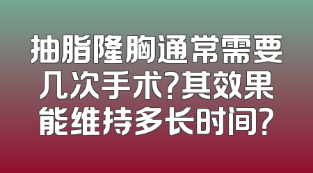 抽脂隆胸通常需要几次手术？其效果能维持多长时间？