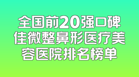 全国前20强口碑佳微整鼻形医疗美容医院排名榜单