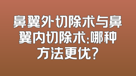 鼻翼外切除术与鼻翼内切除术：哪种方法更优？