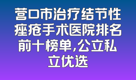 营口市治疗结节性痤疮手术医院排名前十榜单，公立私立优选