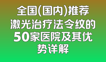 全国（国内）推荐激光治疗法令纹的50家医院及其优势详解
