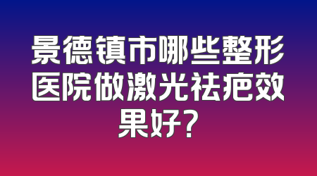 景德镇市哪些整形医院做激光祛疤效果好？