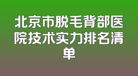 北京市脱毛背部医院技术实力排名清单