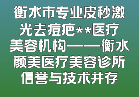 衡水市专业皮秒激光去痘疤**医疗美容机构——衡水颜美医疗美容诊所信誉与技术并存
