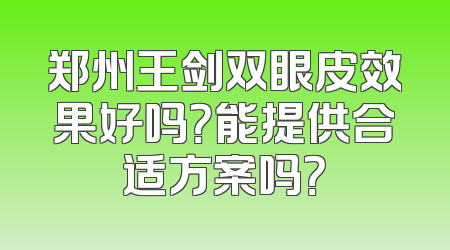 郑州王剑双眼皮效果好吗？能提供合适方案吗？