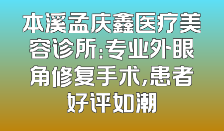 本溪孟庆鑫医疗美容诊所：专业外眼角修复手术，患者好评如潮