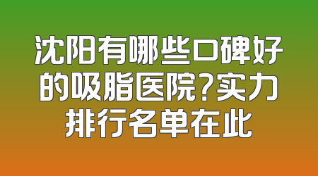 沈阳有哪些口碑好的吸脂医院？实力排行名单在此