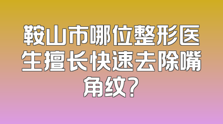 鞍山市哪位整形医生擅长快速去除嘴角纹？