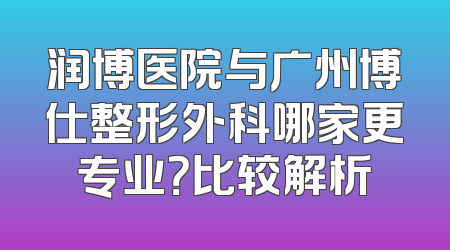 润博医院与广州博仕整形外科哪家更专业？比较解析