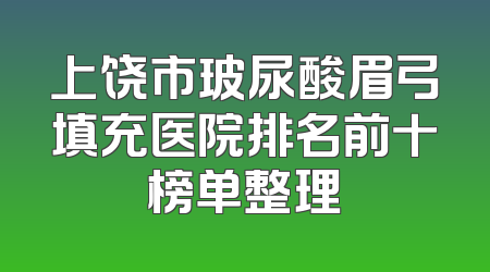 上饶市玻尿酸眉弓填充医院排名前十榜单整理