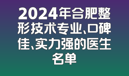 2024年合肥整形技术专业、口碑佳、实力强的医生名单