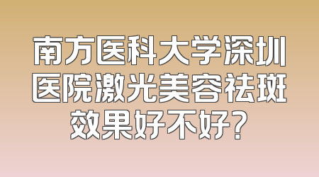 南方医科大学深圳医院激光美容祛斑效果好不好？