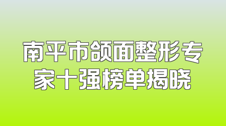 南平市颌面整形专家十强榜单揭晓