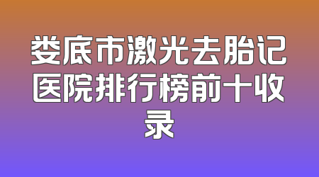 娄底市激光去胎记医院排行榜前十收录