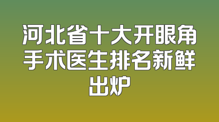 河北省十大开眼角手术医生排名新鲜出炉
