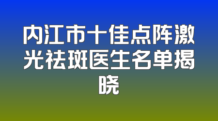 内江市十佳点阵激光祛斑医生名单揭晓