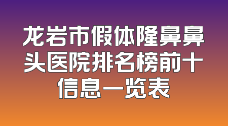 龙岩市假体隆鼻鼻头医院排名榜前十信息一览表