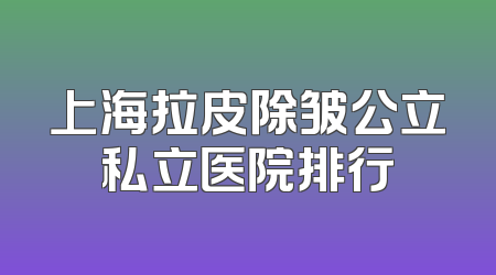 上海拉皮除皱公立私立医院排行