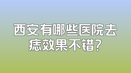 西安有哪些医院去痣效果不错？