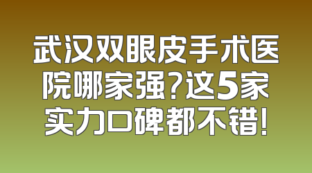 武汉双眼皮手术医院哪家强？这5家实力口碑都不错！